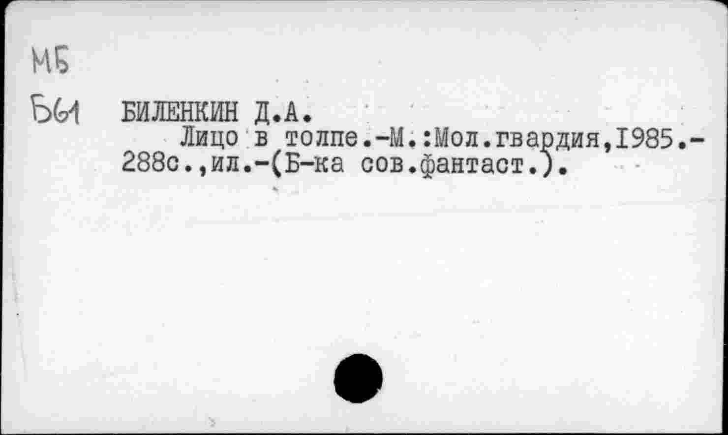 ﻿БИЛЕНКИН Д.А.
Лицо в толпе.-М.:Мол.гвардия,1985.
288с.,ил.-(Б-ка сов.фантаст.).